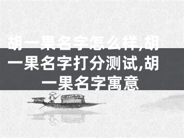 胡一果名字怎么样,胡一果名字打分测试,胡一果名字寓意