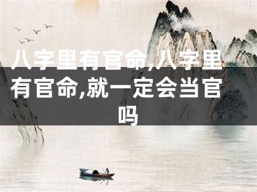 八字里有官命,八字里有官命,就一定会当官吗