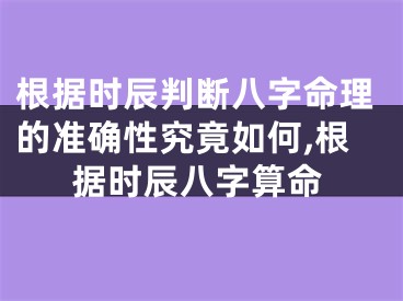 根据时辰判断八字命理的准确性究竟如何,根据时辰八字算命