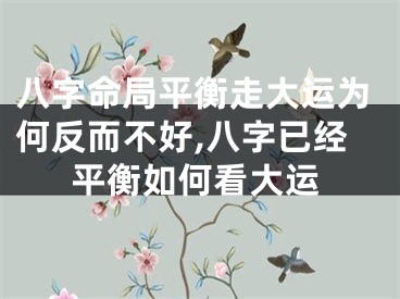八字命局平衡走大运为何反而不好,八字已经平衡如何看大运