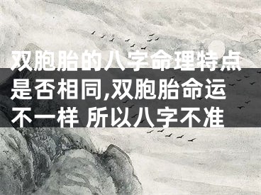双胞胎的八字命理特点是否相同,双胞胎命运不一样 所以八字不准
