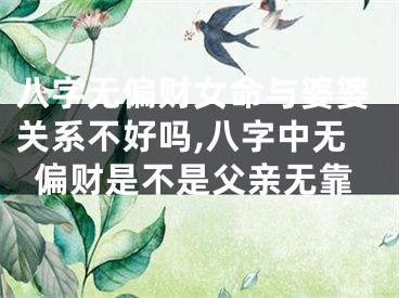 八字无偏财女命与婆婆关系不好吗,八字中无偏财是不是父亲无靠