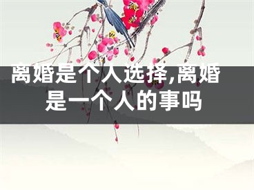 离婚是个人选择,离婚是一个人的事吗