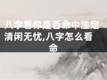 八字看你是否命中注定清闲无忧,八字怎么看命