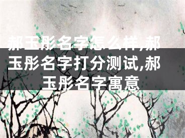 郝玉彤名字怎么样,郝玉彤名字打分测试,郝玉彤名字寓意