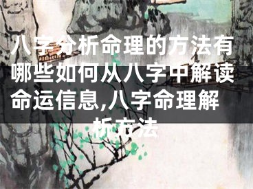 八字分析命理的方法有哪些如何从八字中解读命运信息,八字命理解析方法