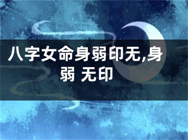 八字女命身弱印无,身弱 无印