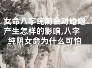 女命八字纯阴会对婚姻产生怎样的影响,八字纯阴女命为什么可怕