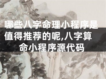 哪些八字命理小程序是值得推荐的呢,八字算命小程序源代码