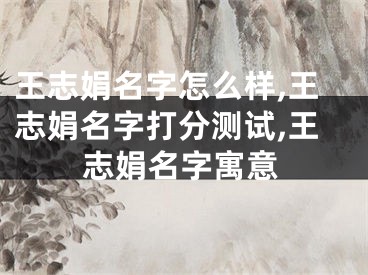 王志娟名字怎么样,王志娟名字打分测试,王志娟名字寓意