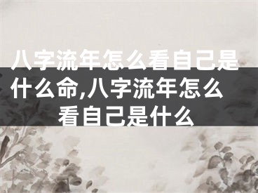 八字流年怎么看自己是什么命,八字流年怎么看自己是什么