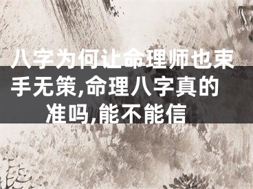 八字为何让命理师也束手无策,命理八字真的准吗,能不能信