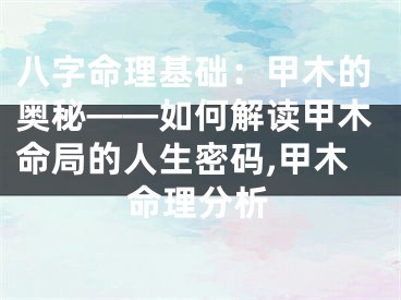 八字命理基础：甲木的奥秘——如何解读甲木命局的人生密码,甲木命理分析