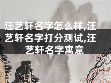 汪艺轩名字怎么样,汪艺轩名字打分测试,汪艺轩名字寓意