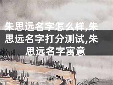 朱思远名字怎么样,朱思远名字打分测试,朱思远名字寓意