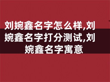 刘婉鑫名字怎么样,刘婉鑫名字打分测试,刘婉鑫名字寓意