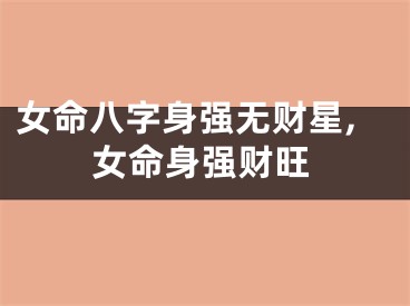 女命八字身强无财星,女命身强财旺