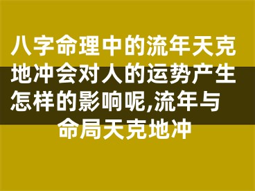八字命理中的流年天克地冲会对人的运势产生怎样的影响呢,流年与命局天克地冲