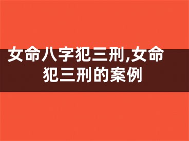 女命八字犯三刑,女命犯三刑的案例