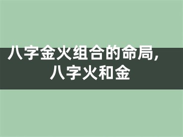 八字金火组合的命局,八字火和金