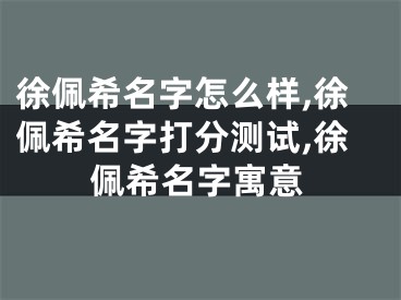徐佩希名字怎么样,徐佩希名字打分测试,徐佩希名字寓意