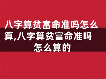 八字算贫富命准吗怎么算,八字算贫富命准吗怎么算的