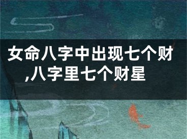女命八字中出现七个财,八字里七个财星