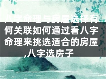 八字命理与房屋选择有何关联如何通过看八字命理来挑选适合的房屋,八字选房子