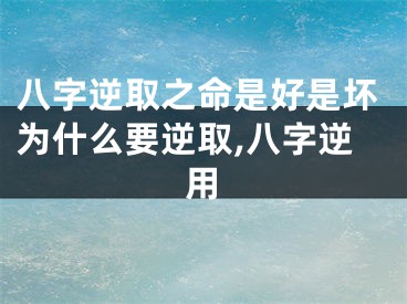 八字逆取之命是好是坏为什么要逆取,八字逆用