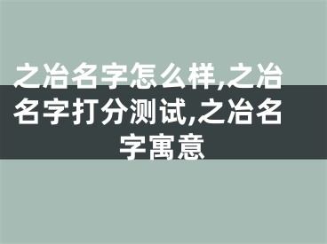 之冶名字怎么样,之冶名字打分测试,之冶名字寓意