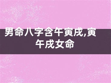 男命八字含午寅戌,寅午戌女命