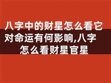 八字中的财星怎么看它对命运有何影响,八字怎么看财星官星