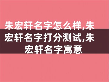朱宏轩名字怎么样,朱宏轩名字打分测试,朱宏轩名字寓意