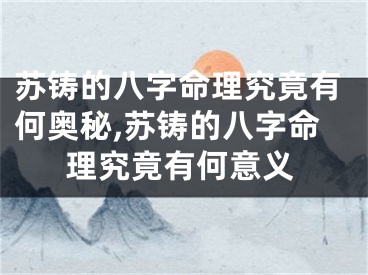 苏铸的八字命理究竟有何奥秘,苏铸的八字命理究竟有何意义