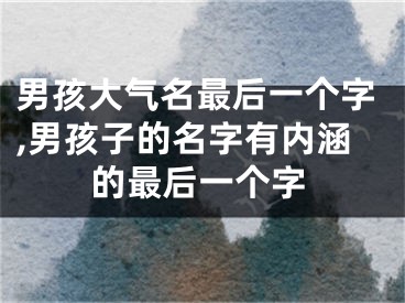 男孩大气名最后一个字,男孩子的名字有内涵的最后一个字