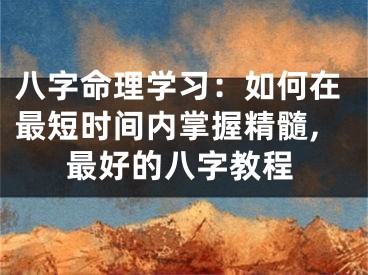 八字命理学习：如何在最短时间内掌握精髓,最好的八字教程