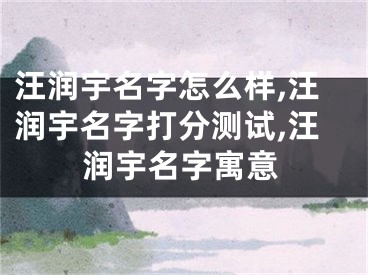 汪润宇名字怎么样,汪润宇名字打分测试,汪润宇名字寓意