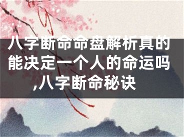 八字断命命盘解析真的能决定一个人的命运吗,八字断命秘诀