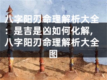 八字阳刃命理解析大全：是吉是凶如何化解,八字阳刃命理解析大全图