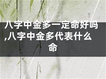 八字中金多一定命好吗,八字中金多代表什么命