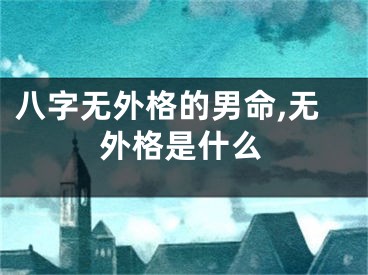 八字无外格的男命,无外格是什么