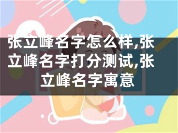 张立峰名字怎么样,张立峰名字打分测试,张立峰名字寓意