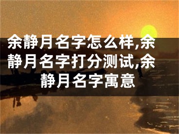 余静月名字怎么样,余静月名字打分测试,余静月名字寓意