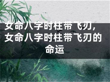女命八字时柱带飞刃,女命八字时柱带飞刃的命运