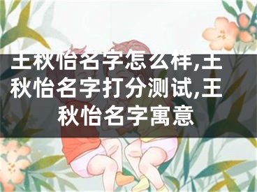 王秋怡名字怎么样,王秋怡名字打分测试,王秋怡名字寓意