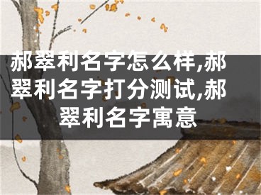 郝翠利名字怎么样,郝翠利名字打分测试,郝翠利名字寓意