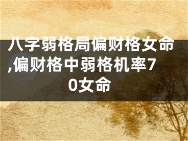 八字弱格局偏财格女命,偏财格中弱格机率70女命