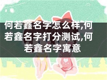 何若鑫名字怎么样,何若鑫名字打分测试,何若鑫名字寓意