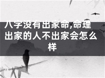八字没有出家命,命理出家的人不出家会怎么样