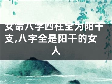 女命八字四柱全为阳干支,八字全是阳干的女人